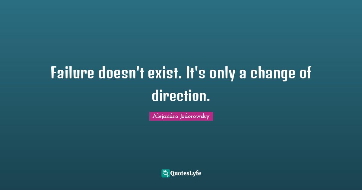 Failure doesn't exist. It's only a change of direction.