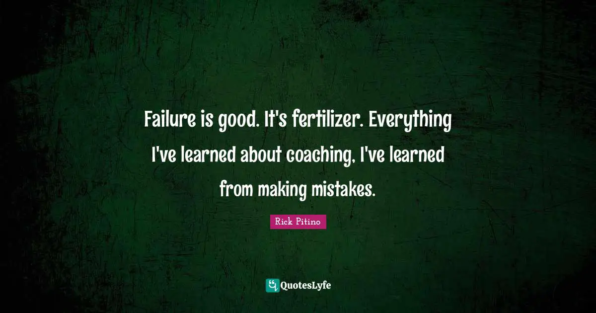 Rick Pitino Quotes: "Failure is good. It's fertilizer. Everything I've learned about coaching, I've learned from making mistakes."