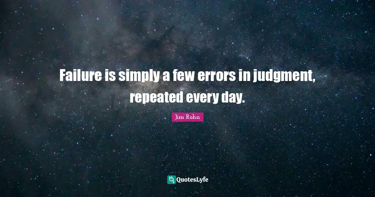 Failure is simply a few errors in judgment, repeated every day.
