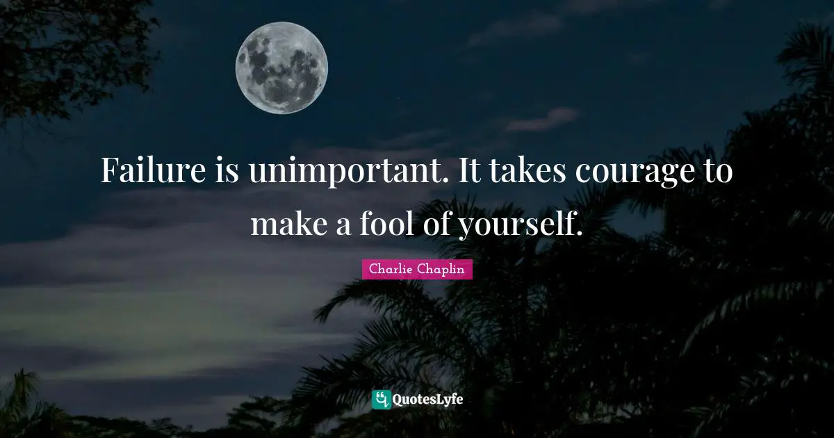 Failure is unimportant. It takes courage to make a fool of yourself.