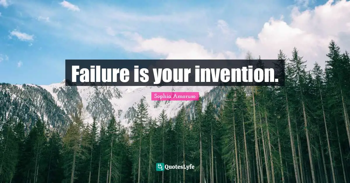 Failure is your invention.