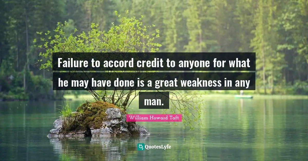 Failure to accord credit to anyone for what he may have done is a great weakness in any man.