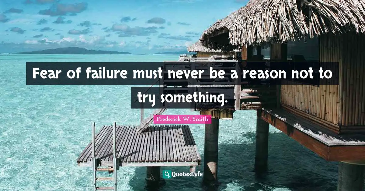 Fear of failure must never be a reason not to try something.