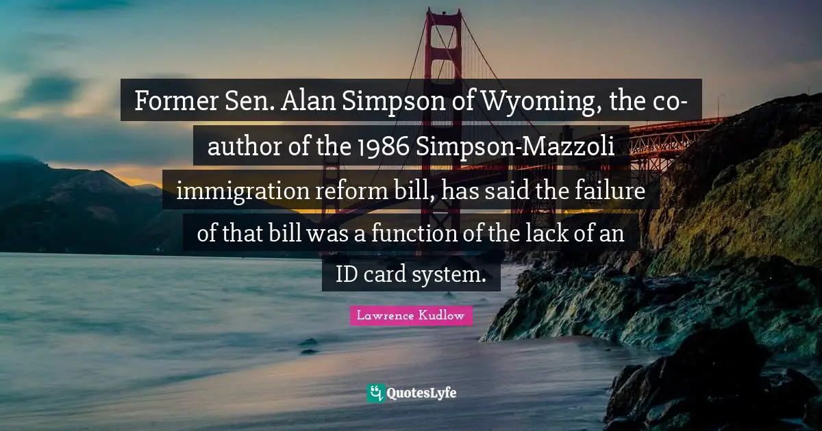 Former Sen. Alan Simpson of Wyoming, the co-author of the 1986 Simpson-Mazzoli immigration reform bill, has said the failure of that bill was a function of the lack of an ID card system.