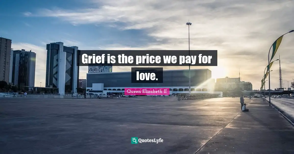 Queen Elizabeth II Quotes: Grief is the price we pay for love.