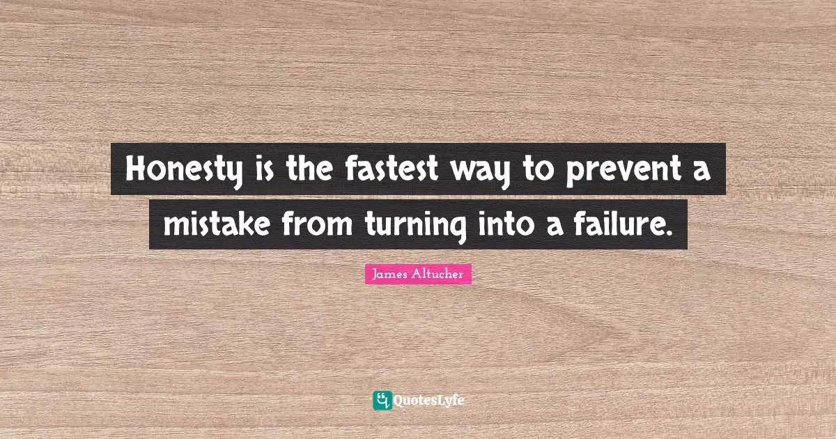 Honesty is the fastest way to prevent a mistake from turning into a failure.