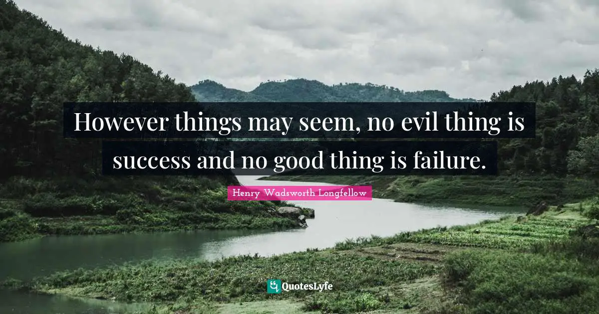 However things may seem, no evil thing is success and no good thing is failure.