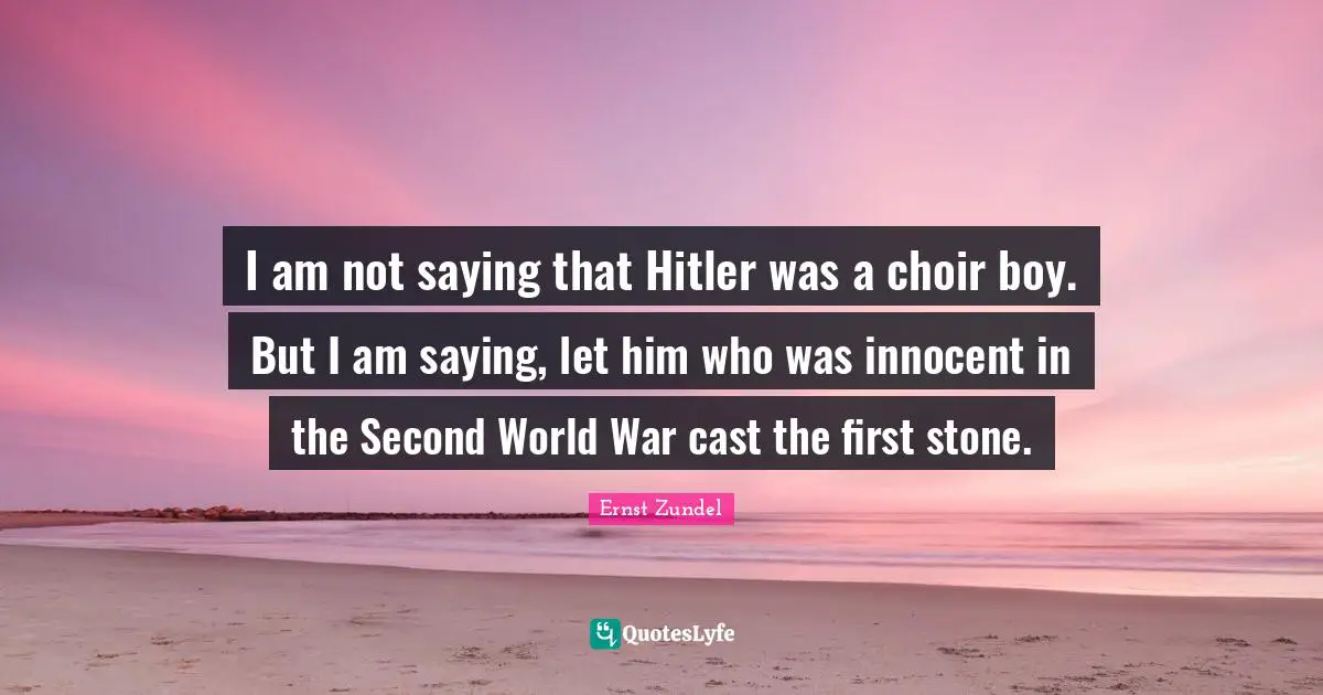 I am not saying that Hitler was a choir boy. But I am saying, let him who was innocent in the Second World War cast the first stone.