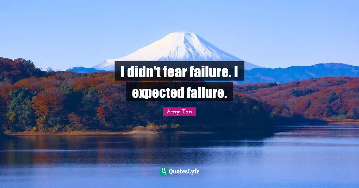 I didn't fear failure. I expected failure.