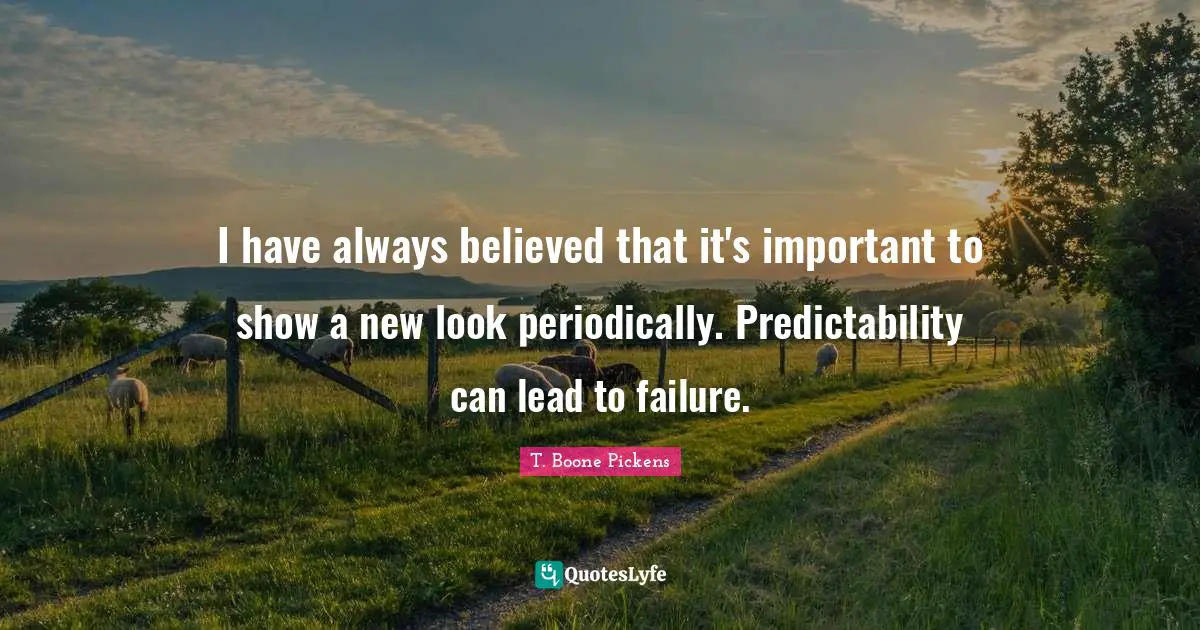 I have always believed that it's important to show a new look periodically. Predictability can lead to failure.