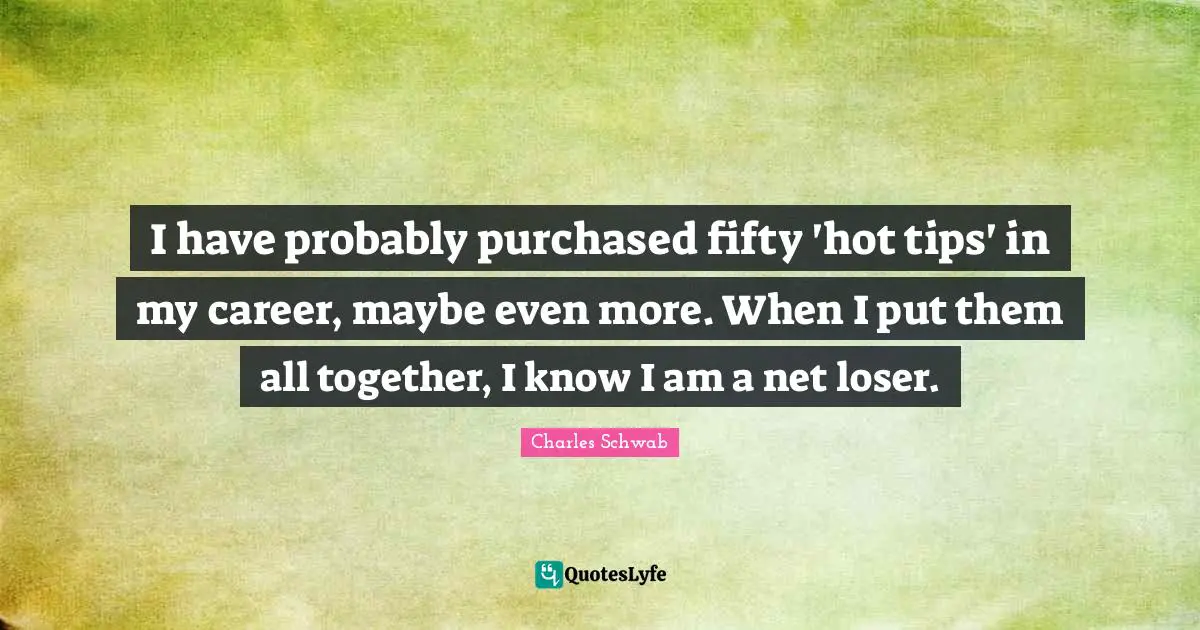 I have probably purchased fifty 'hot tips' in my career, maybe even more. When I put them all together, I know I am a net loser.