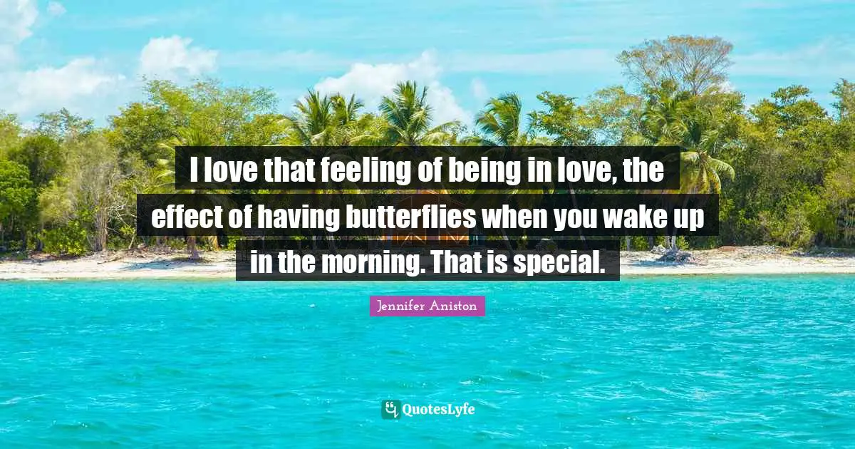 Jennifer Aniston Quotes: "I love that feeling of being in love, the effect of having butterflies when you wake up in the morning. That is special."