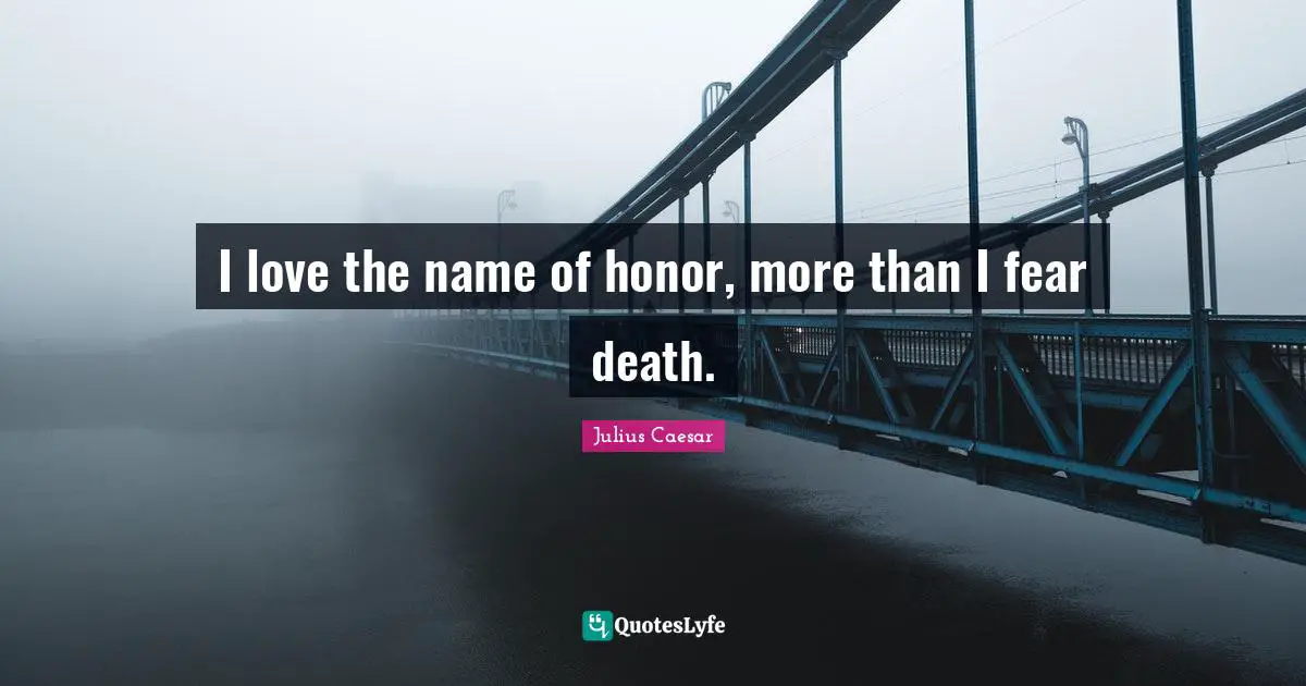 I love the name of honor, more than I fear death.