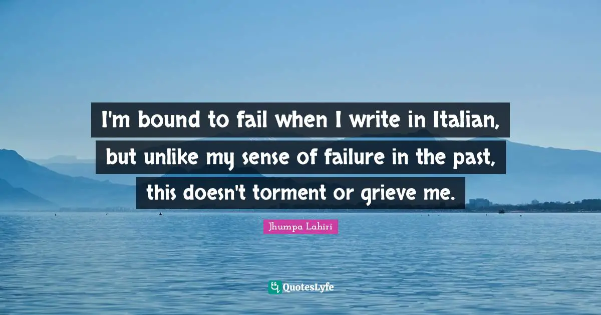 I'm bound to fail when I write in Italian, but unlike my sense of failure in the past, this doesn't torment or grieve me.