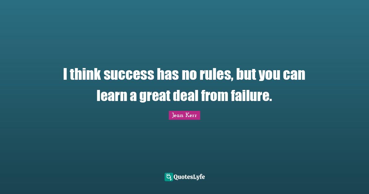 I think success has no rules, but you can learn a great deal from failure.