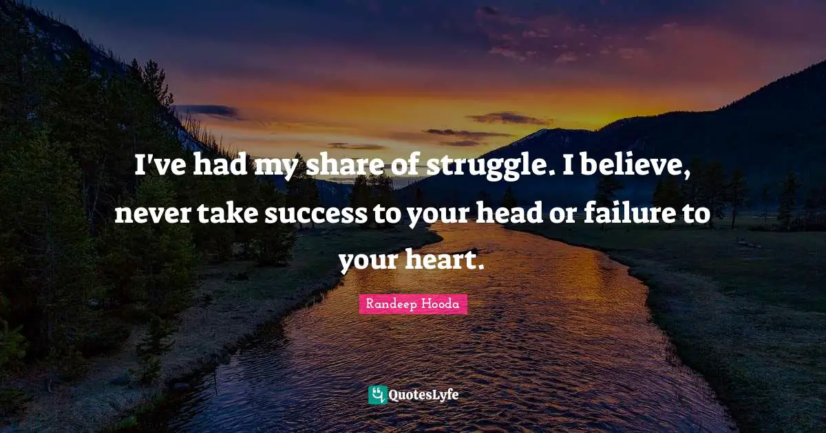 Randeep Hooda Quotes: "I've had my share of struggle. I believe, never take success to your head or failure to your heart."