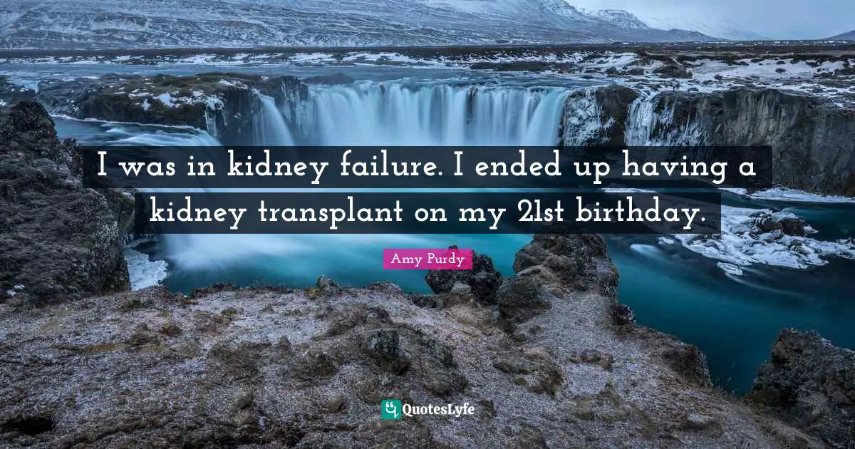 Amy Purdy Quotes: I was in kidney failure. I ended up having a kidney transplant on my 21st birthday.