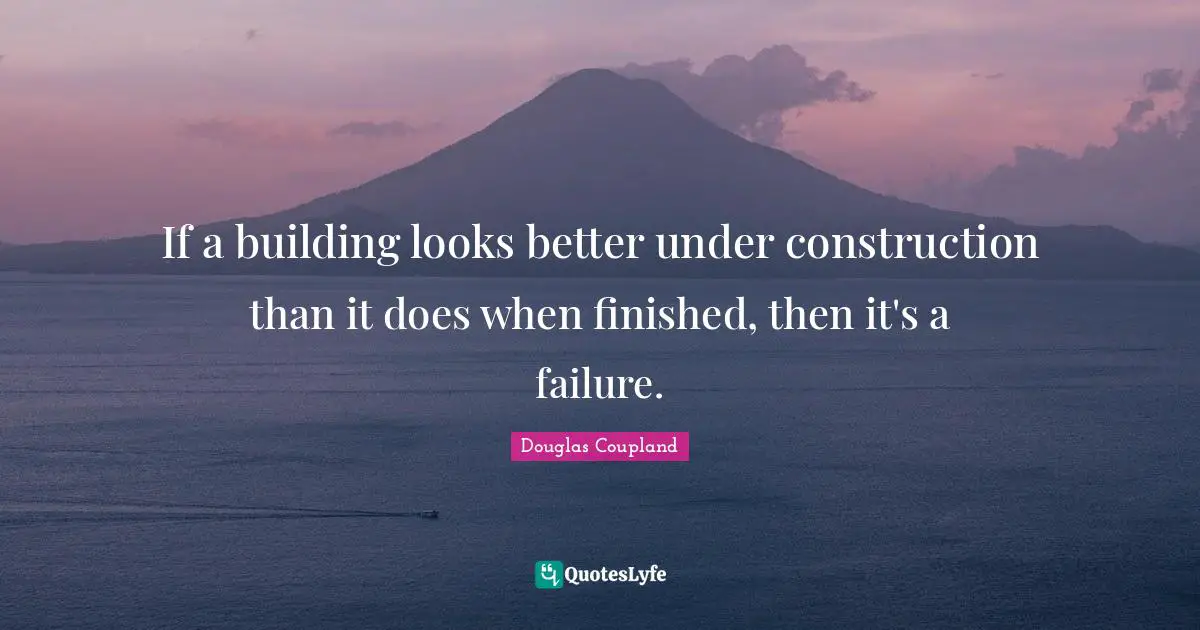 If a building looks better under construction than it does when finished, then it's a failure.