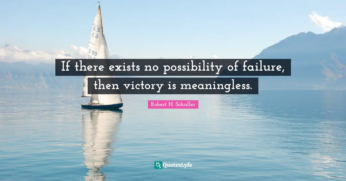 If there exists no possibility of failure, then victory is meaningless.
