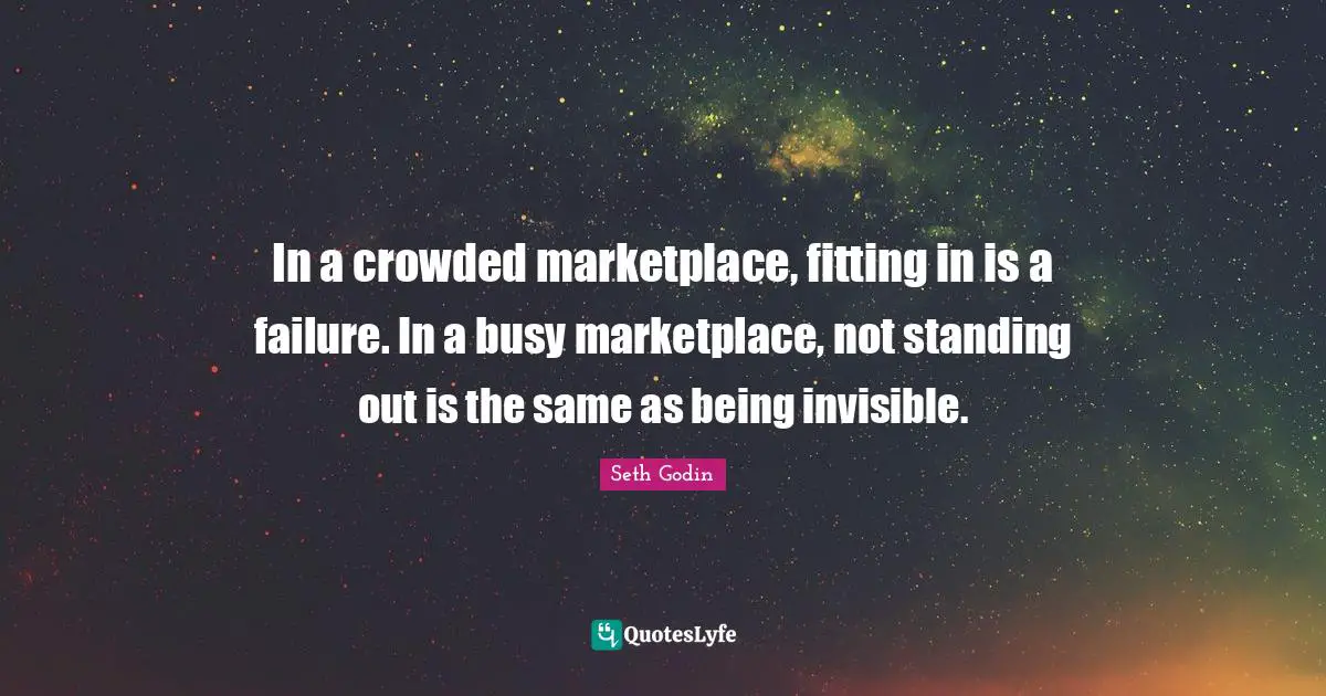 Seth Godin Quotes: In a crowded marketplace, fitting in is a failure. In a busy marketplace, not standing out is the same as being invisible.