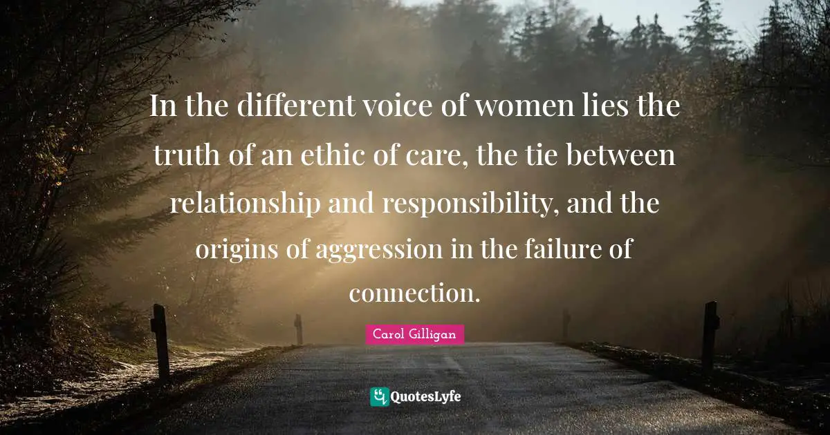 In the different voice of women lies the truth of an ethic of care, the tie between relationship and responsibility, and the origins of aggression in the failure of connection.