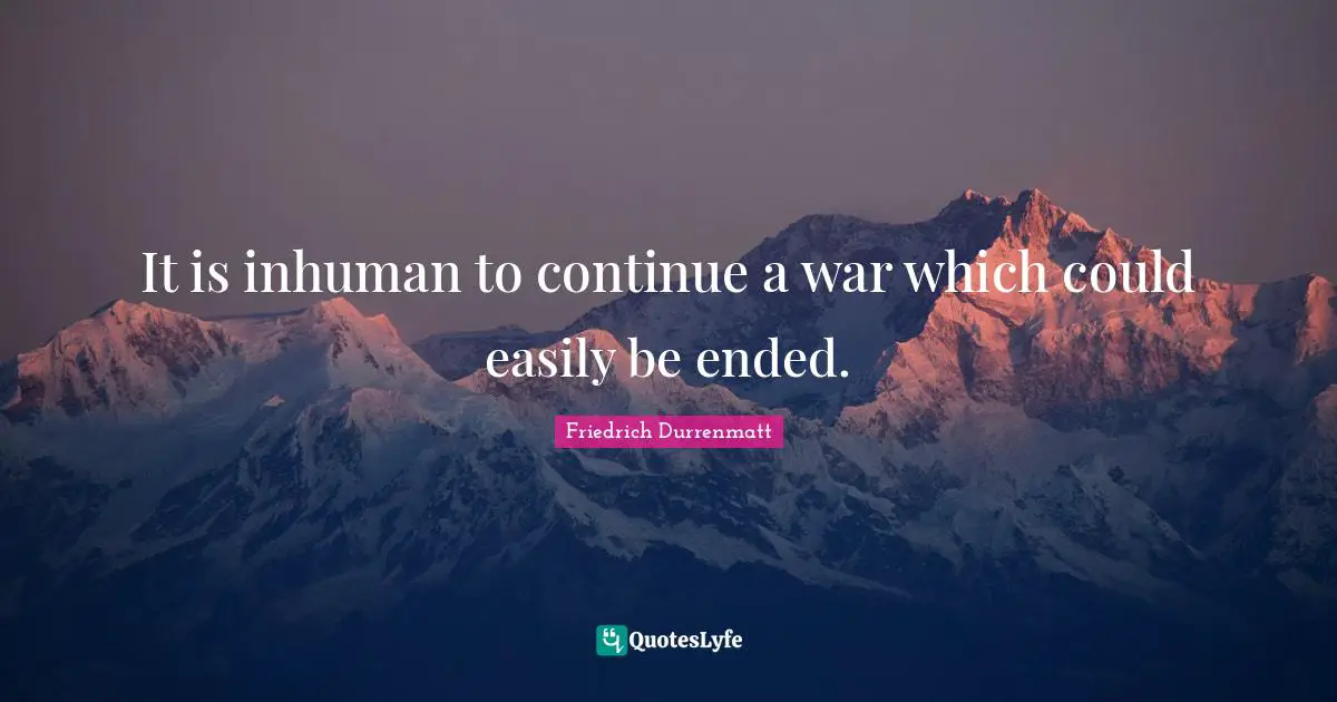 It is inhuman to continue a war which could easily be ended.
