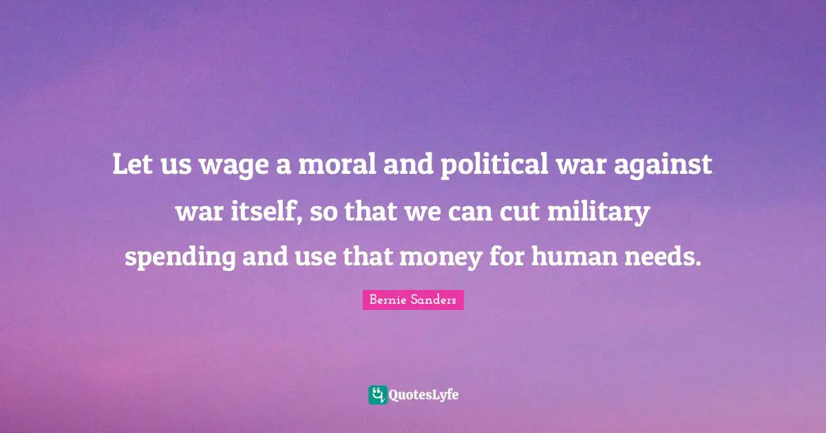 Political Quotes: "Let us wage a moral and political war against war itself, so that we can cut military spending and use that money for human needs."