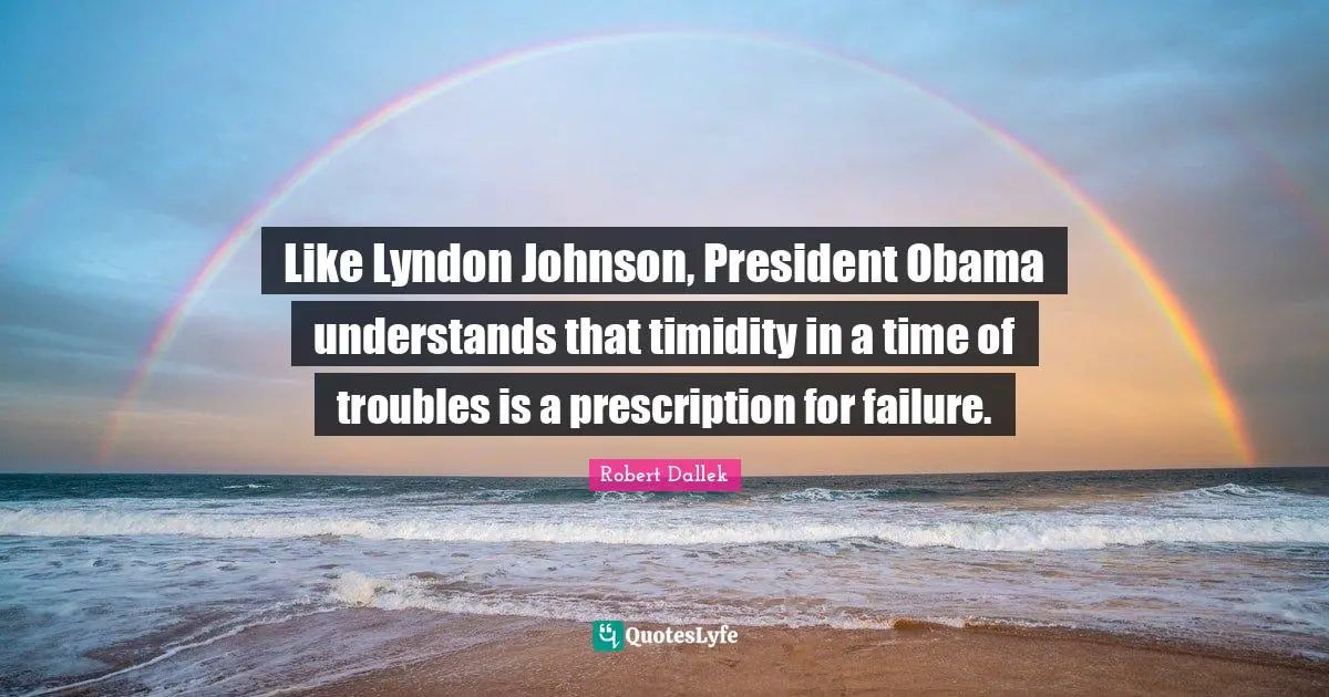 Like Lyndon Johnson, President Obama understands that timidity in a time of troubles is a prescription for failure.