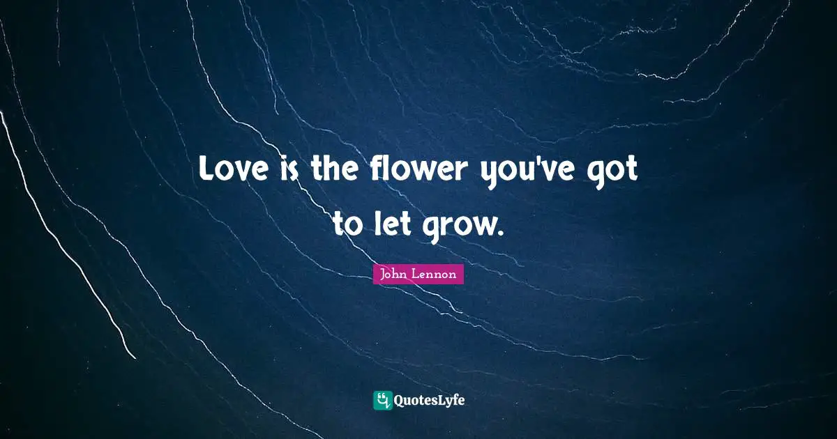 Grow Quotes: "Love is the flower you've got to let grow."