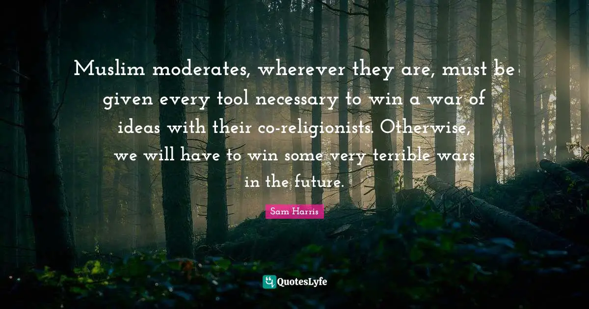 Muslim moderates, wherever they are, must be given every tool necessary to win a war of ideas with their co-religionists. Otherwise, we will have to win some very terrible wars in the future.