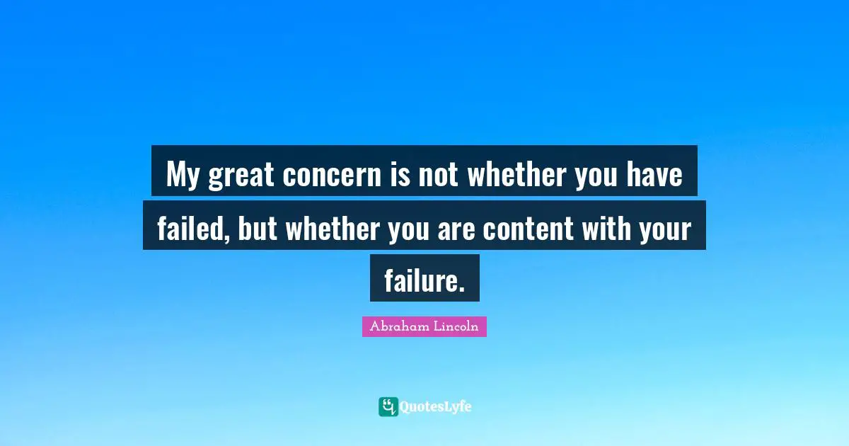My great concern is not whether you have failed, but whether you are content with your failure.