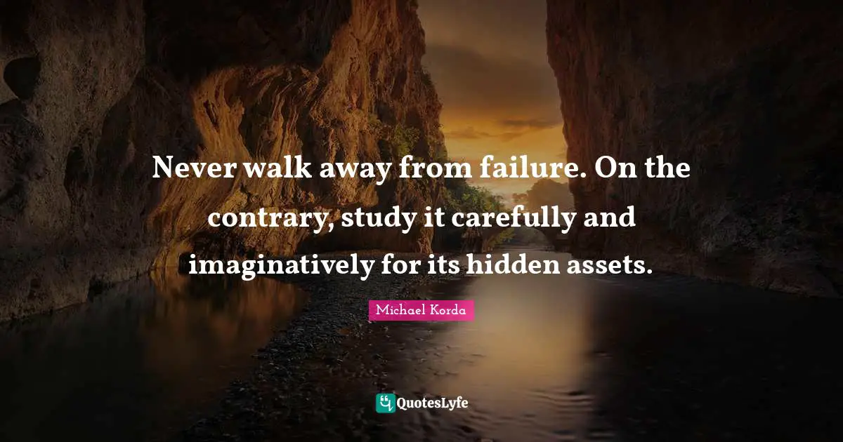Hidden Quotes: "Never walk away from failure. On the contrary, study it carefully and imaginatively for its hidden assets."