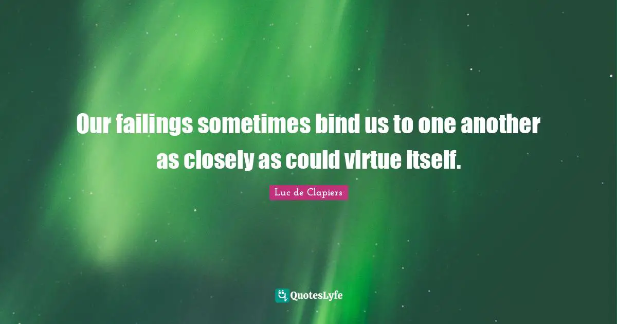 Our failings sometimes bind us to one another as closely as could virtue itself.
