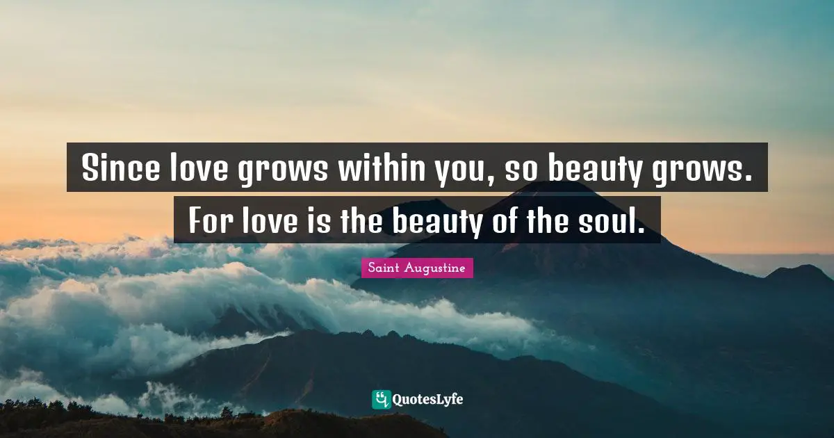 Saint Augustine Quotes: Since love grows within you, so beauty grows. For love is the beauty of the soul.