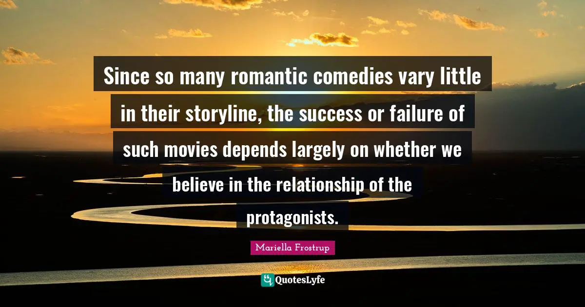 Since so many romantic comedies vary little in their storyline, the success or failure of such movies depends largely on whether we believe in the relationship of the protagonists.