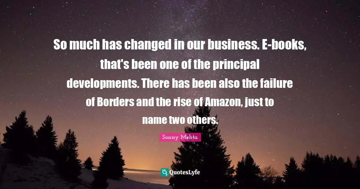 So much has changed in our business. E-books, that's been one of the principal developments. There has been also the failure of Borders and the rise of Amazon, just to name two others.