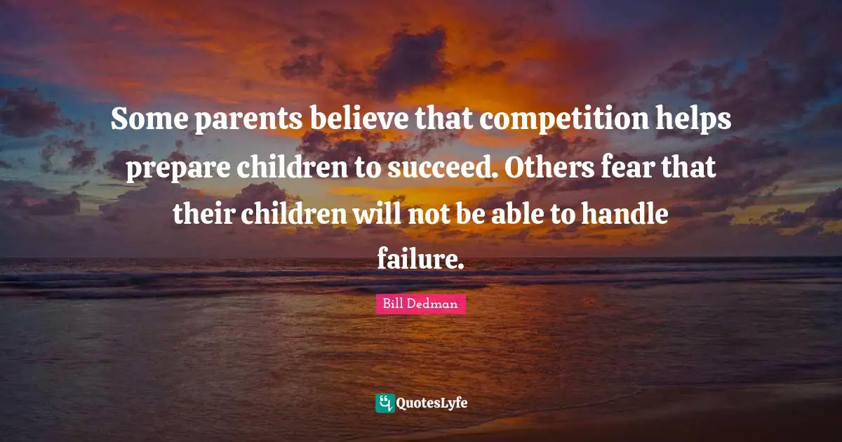 Some parents believe that competition helps prepare children to succeed. Others fear that their children will not be able to handle failure.