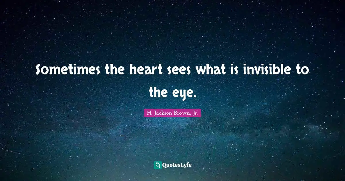 Sometimes the heart sees what is invisible to the eye.