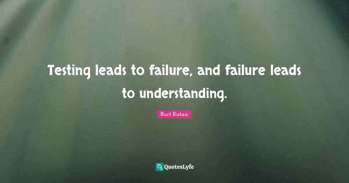 Testing leads to failure, and failure leads to understanding.