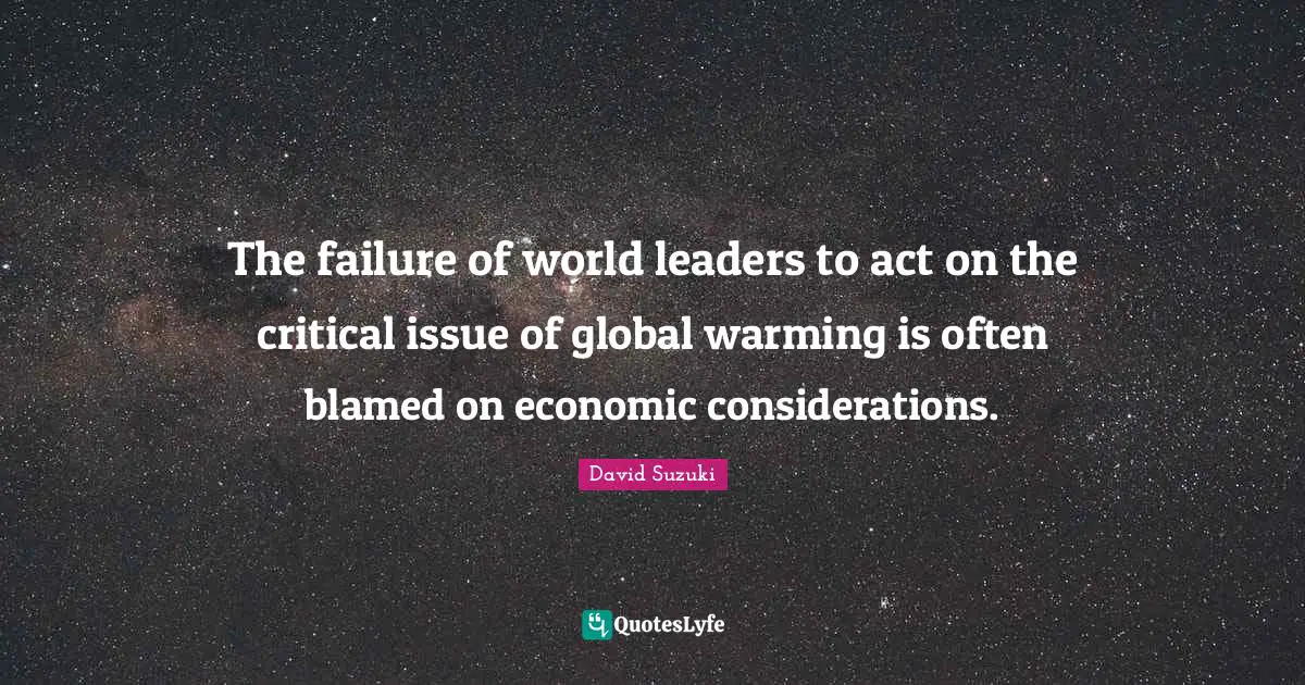 David Suzuki Quotes: "The failure of world leaders to act on the critical issue of global warming is often blamed on economic considerations."