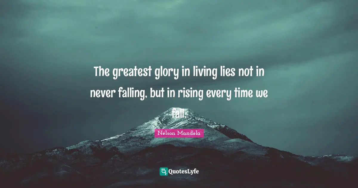Nelson Mandela Quotes: The greatest glory in living lies not in never falling, but in rising every time we fall.