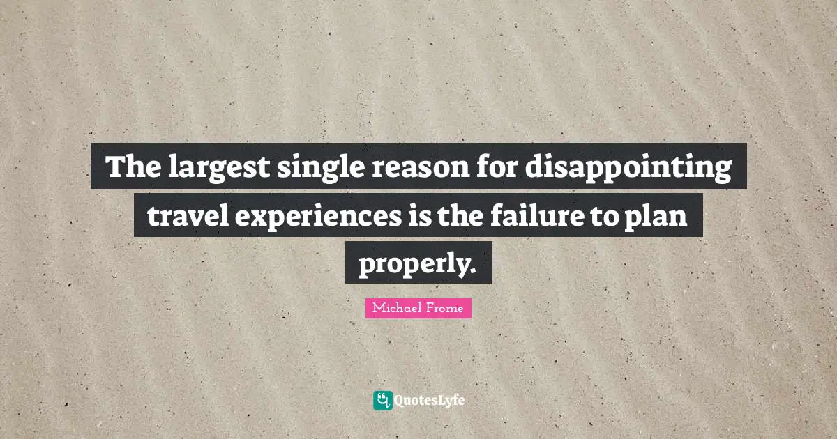 The largest single reason for disappointing travel experiences is the failure to plan properly.