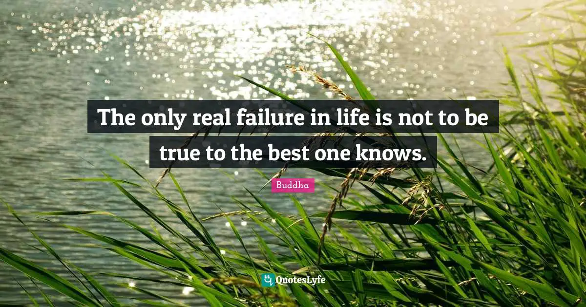 The only real failure in life is not to be true to the best one knows.