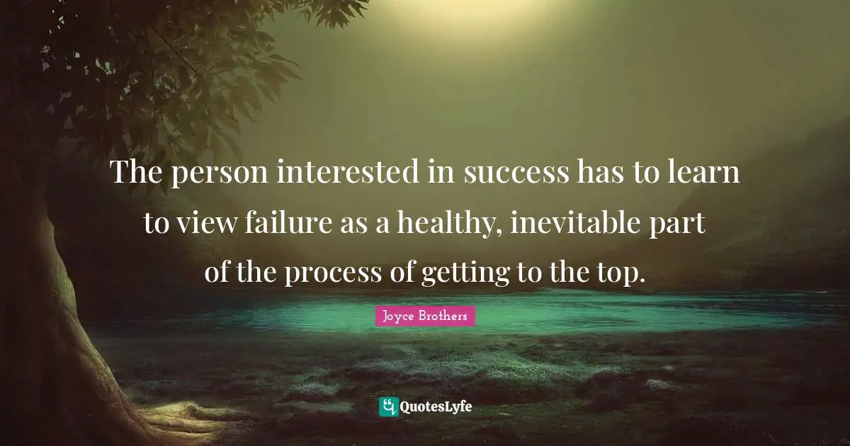 The person interested in success has to learn to view failure as a healthy, inevitable part of the process of getting to the top.