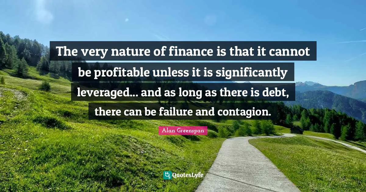 The very nature of finance is that it cannot be profitable unless it is significantly leveraged... and as long as there is debt, there can be failure and contagion.