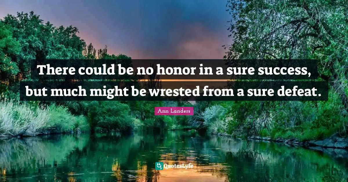 There could be no honor in a sure success, but much might be wrested from a sure defeat.