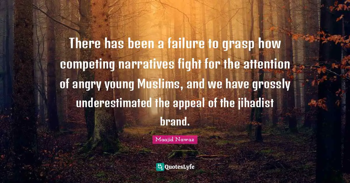 There has been a failure to grasp how competing narratives fight for the attention of angry young Muslims, and we have grossly underestimated the appeal of the jihadist brand.