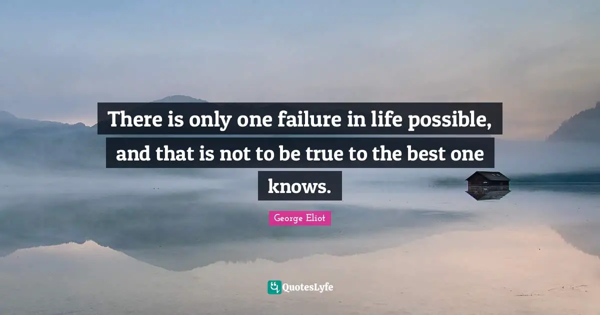 George Eliot Quotes: "There is only one failure in life possible, and that is not to be true to the best one knows."