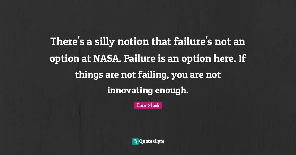 There's a silly notion that failure's not an option at NASA. Failure is an option here. If things are not failing, you are not innovating enough.