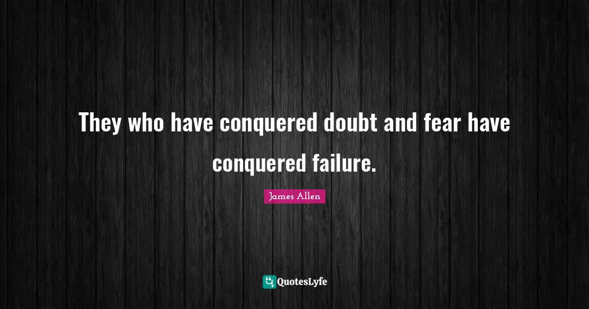 They who have conquered doubt and fear have conquered failure.